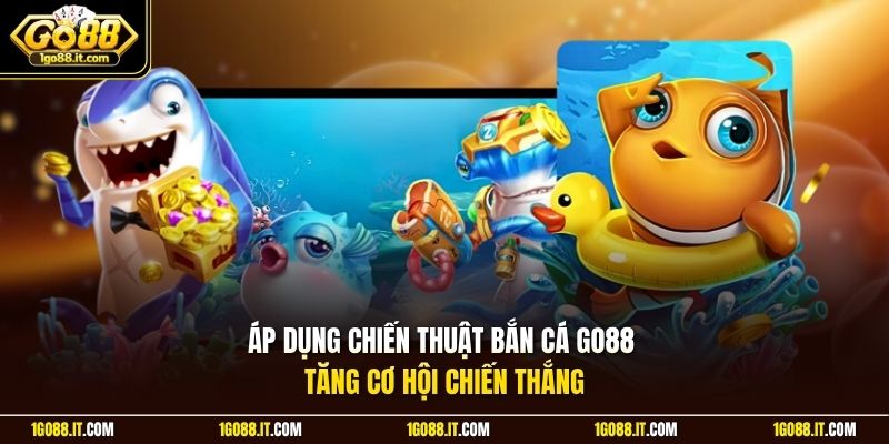 Áp dụng chiến thuật bắn cá Go88 tăng cơ hội chiến thắng