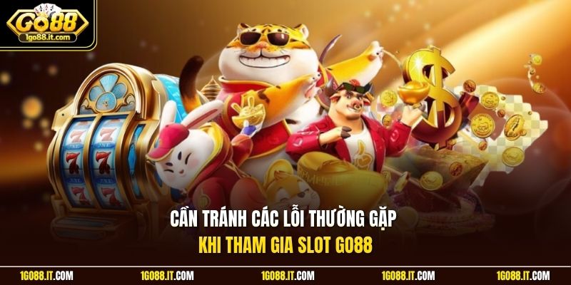 Cần tránh các lỗi thường gặp khi tham gia slot Go88