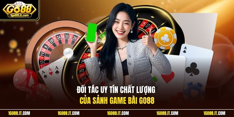 Đối tác uy tín chất lượng của sảnh game bài Go88