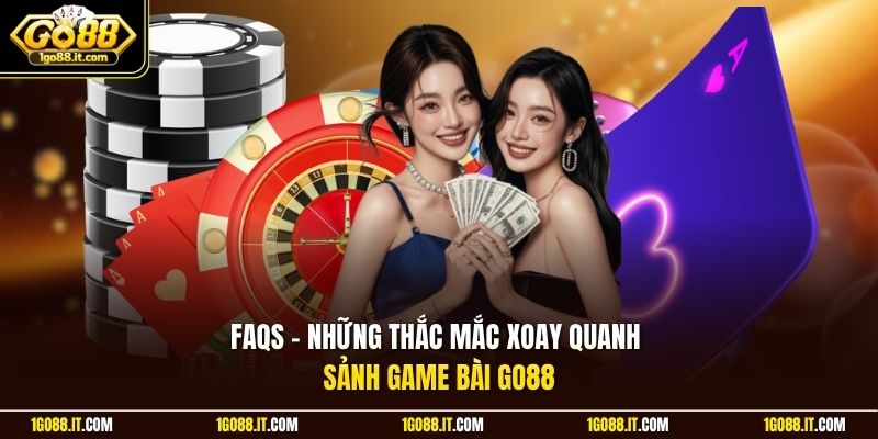 FAQs - Những thắc mắc xoay quanh sảnh game bài Go88