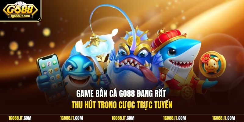 Game bắn cá Go88 đang rất thu hút trong cược trực tuyến