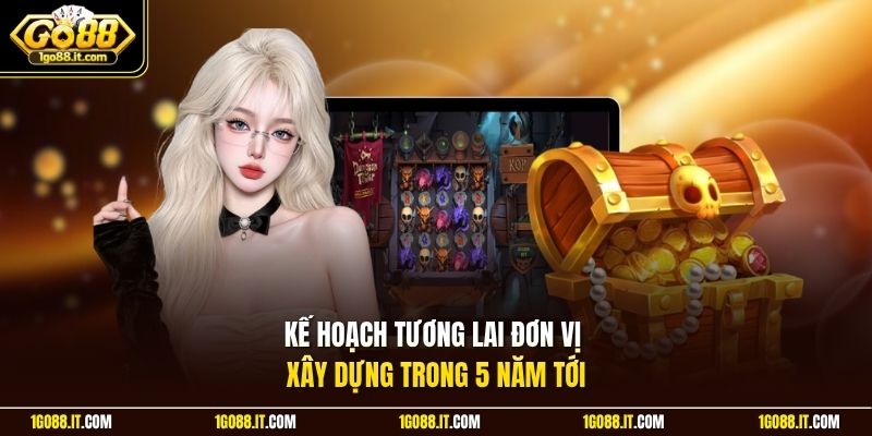 Kế hoạch tương lai đơn vị xây dựng trong 5 năm tới