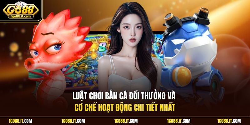 Luật chơi bắn cá đổi thưởng và cơ chế hoạt động chi tiết nhất