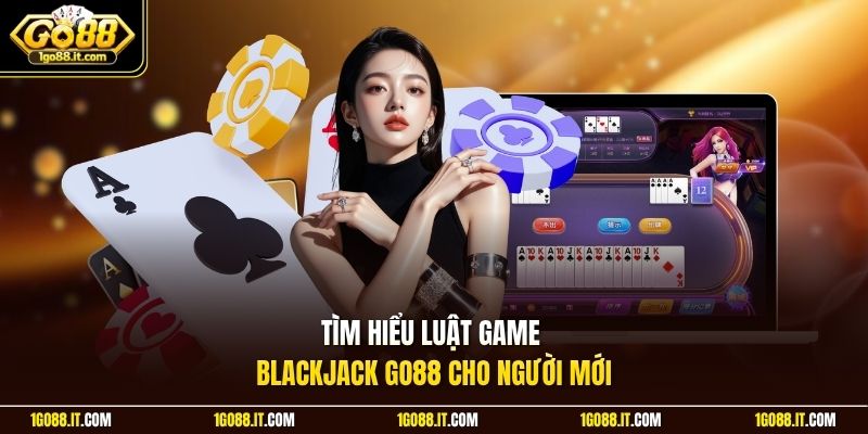 Tìm hiểu luật game Blackjack Go88 cho người mới