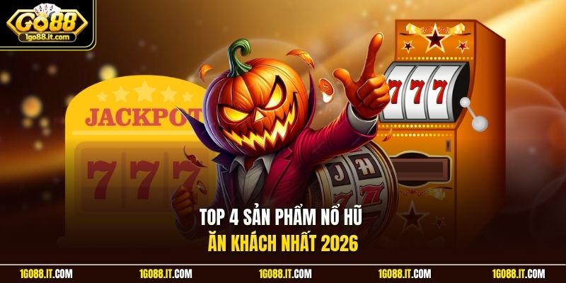 Top 4 sản phẩm nổ hũ ăn khách nhất 2026