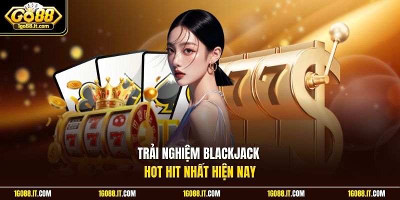 Trải nghiệm blackjack hot hit nhất hiện nay