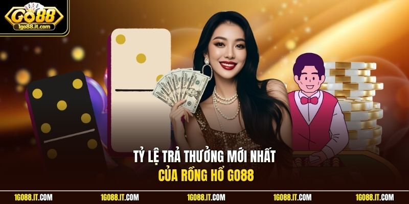 Tỷ lệ trả thưởng mới nhất của Rồng Hổ Go88 Go88