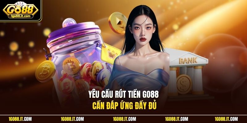 Yêu cầu rút tiền Go88 cần đáp ứng đầy đủ